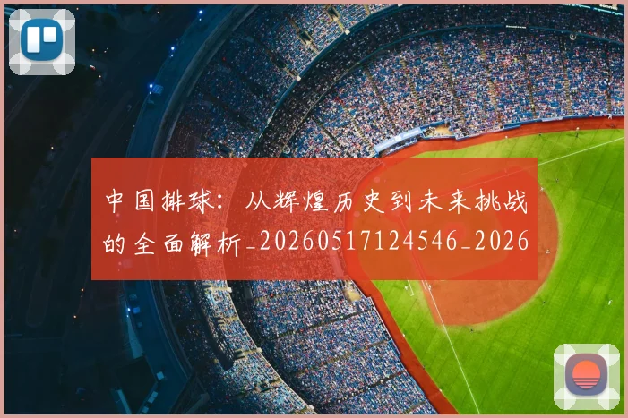 中国排球：从辉煌历史到未来挑战的全面解析_20260517124546_20260607160635