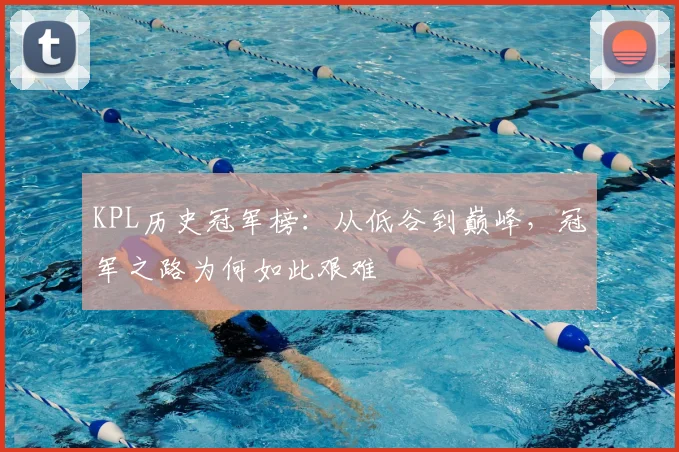 KPL历史冠军榜:从低谷到巅峰,冠军之路为何如此艰难