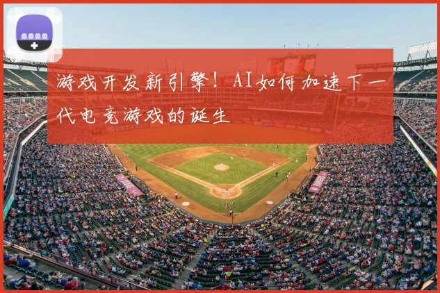 游戏开发新引擎!AI如何加速下一代电竞游戏的诞生