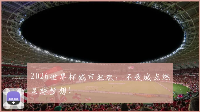 2026世界杯城市狂欢,不夜城点燃足球梦想!