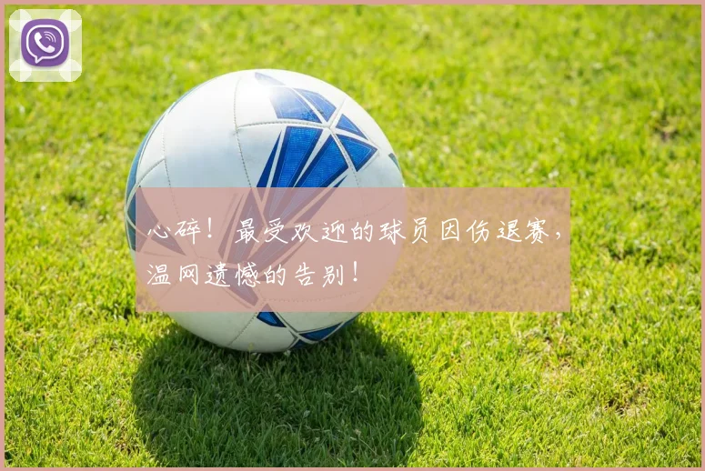 心碎!最受欢迎的球员因伤退赛,温网遗憾的告别!