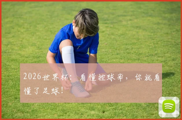 2026世界杯:看懂控球率,你就看懂了足球!