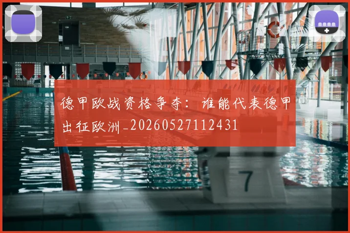 德甲欧战资格争夺:谁能代表德甲出征欧洲_20260527112431