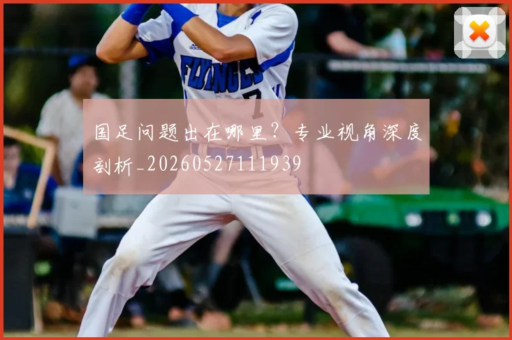 国足问题出在哪里?专业视角深度剖析_20260527111939