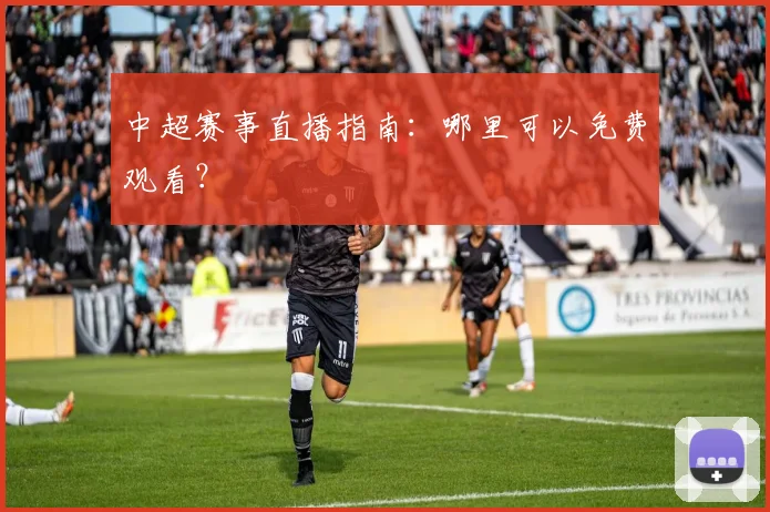 中超赛事直播指南:哪里可以免费观看?