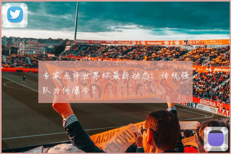 专家点评世界杯最新动态:传统强队为何爆冷?
