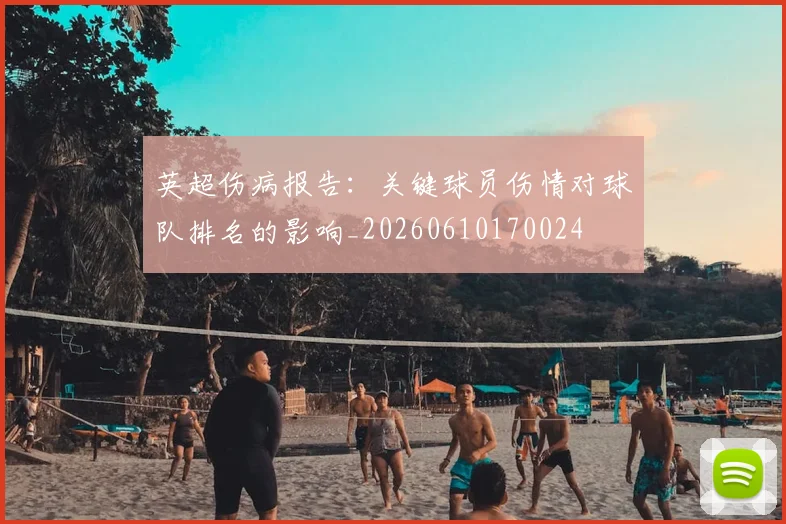 英超伤病报告:关键球员伤情对球队排名的影响_20260610170024