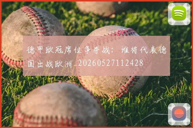 德甲欧冠席位争夺战:谁将代表德国出战欧洲_20260527112428