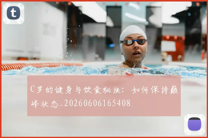 C罗的健身与饮食秘诀：如何保持巅峰状态_20260606165408