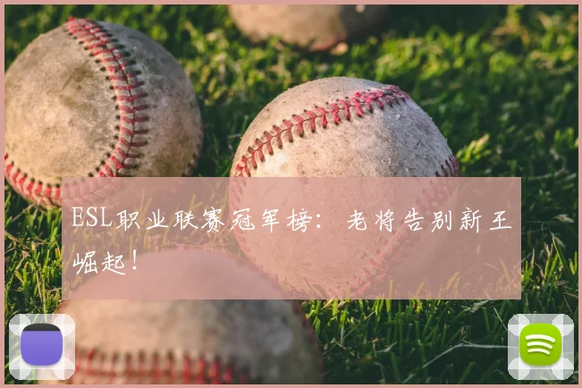 ESL职业联赛冠军榜：老将告别新王崛起！