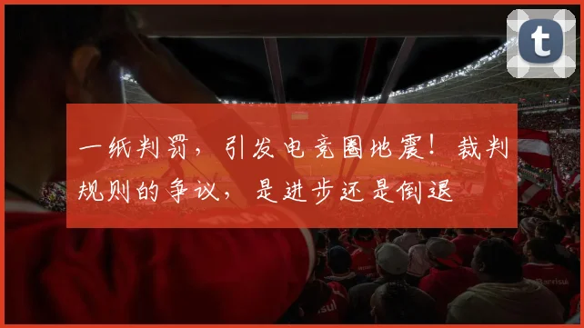 一纸判罚,引发电竞圈地震!裁判规则的争议,是进步还是倒退
