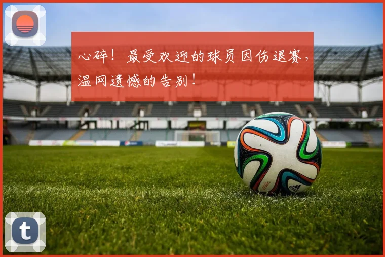心碎！最受欢迎的球员因伤退赛，温网遗憾的告别！