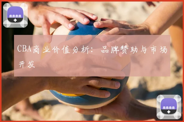 CBA商业价值分析：品牌赞助与市场开发