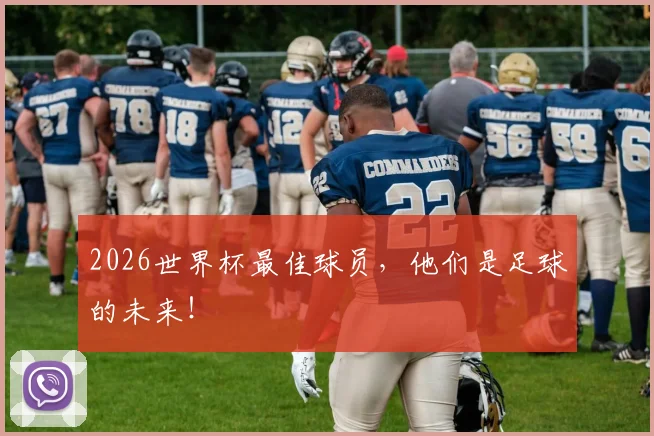 2026世界杯最佳球员，他们是足球的未来！