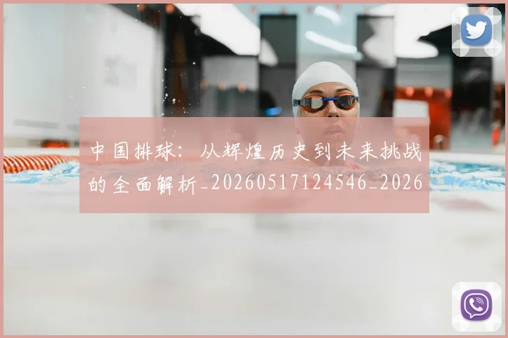 中国排球:从辉煌历史到未来挑战的全面解析_20260517124546_20260607160635