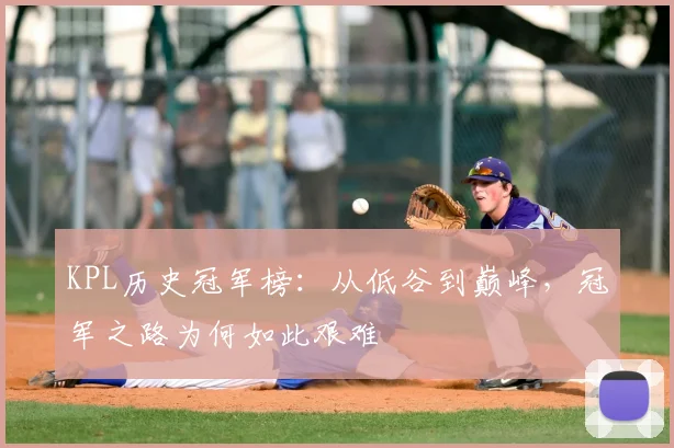 KPL历史冠军榜：从低谷到巅峰，冠军之路为何如此艰难
