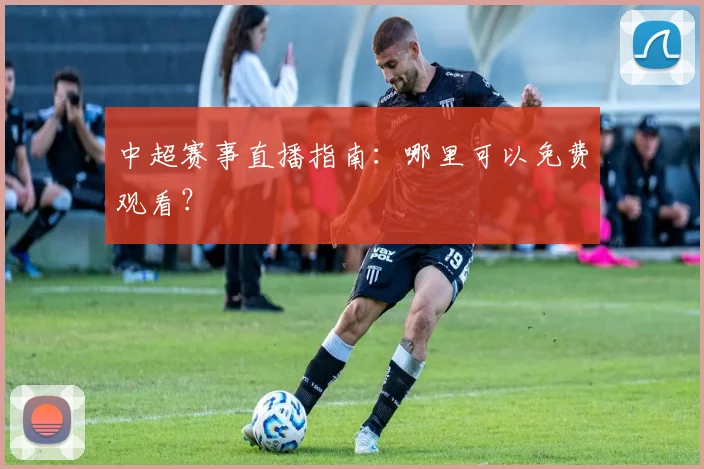 中超赛事直播指南:哪里可以免费观看?