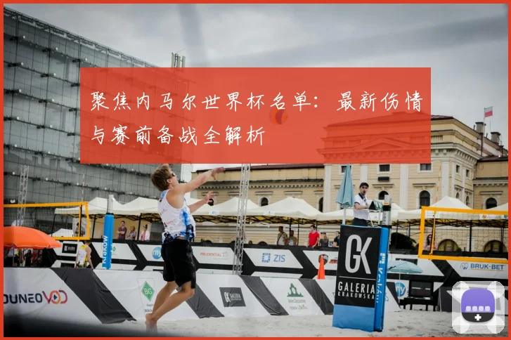 聚焦内马尔世界杯名单：最新伤情与赛前备战全解析