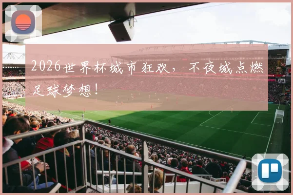2026世界杯城市狂欢,不夜城点燃足球梦想!