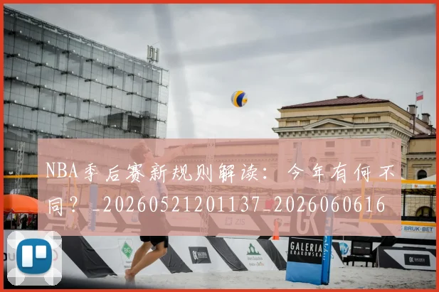 NBA季后赛新规则解读:今年有何不同?_20260521201137_20260606165716