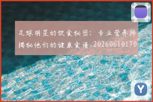 足球明星的饮食秘密：专业营养师揭秘他们的健康食谱_20260610170346