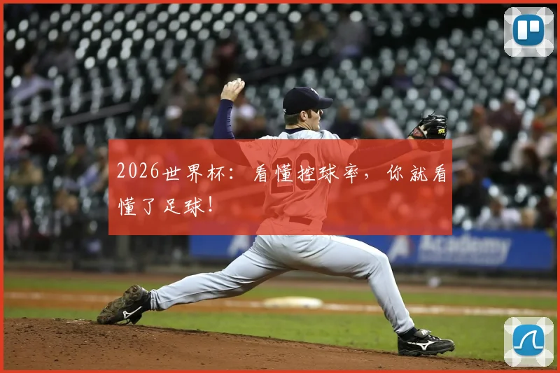 2026世界杯:看懂控球率,你就看懂了足球!