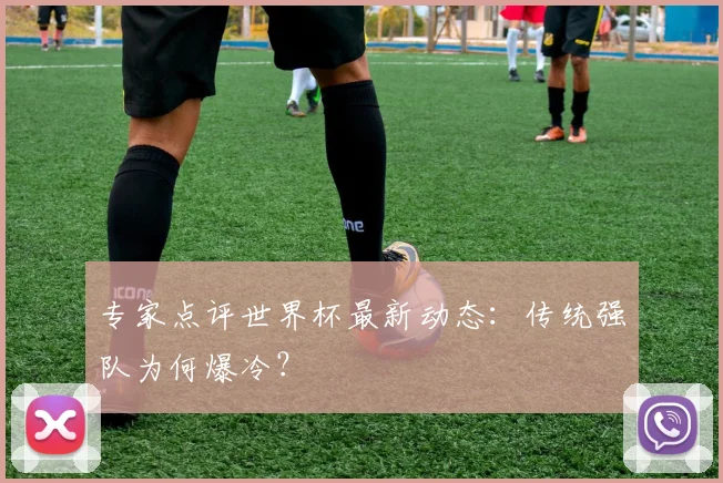 专家点评世界杯最新动态:传统强队为何爆冷?