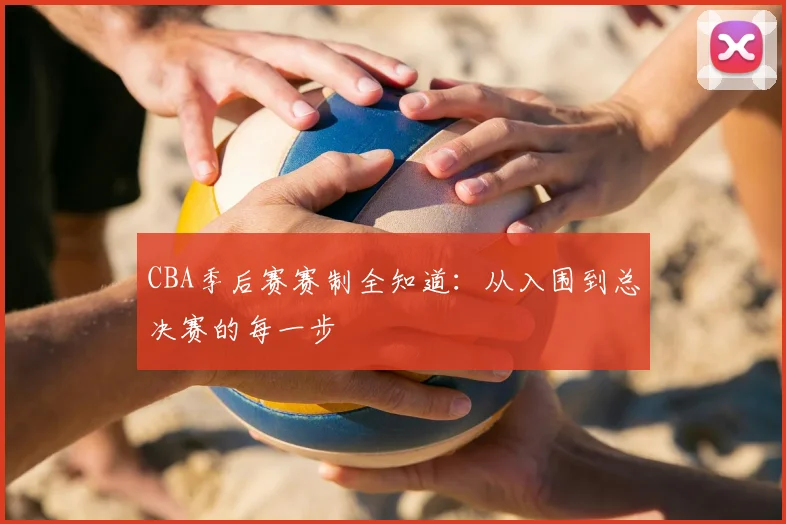 CBA季后赛赛制全知道：从入围到总决赛的每一步